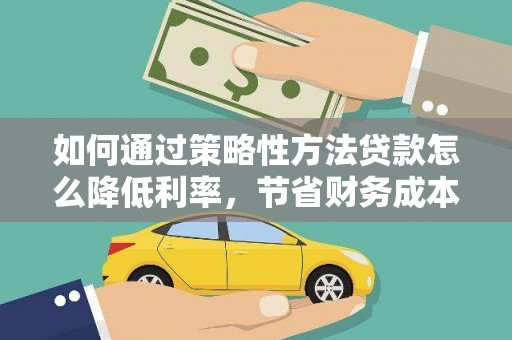 白云如何通过策略性方法贷款怎么降低利率，节省财务成本