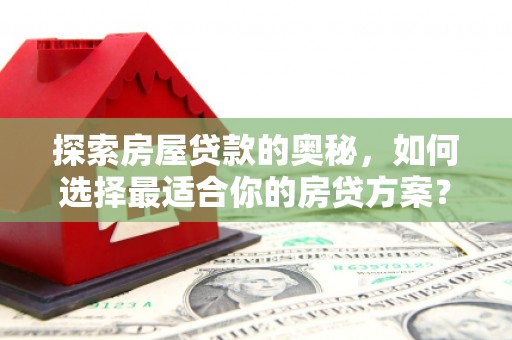 白云探索房屋贷款的奥秘，如何选择最适合你的房贷方案？