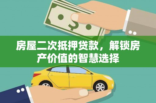 白云房屋二次抵押贷款，解锁房产价值的智慧选择