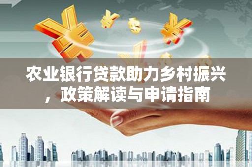 白云农业银行贷款助力乡村振兴，政策解读与申请指南