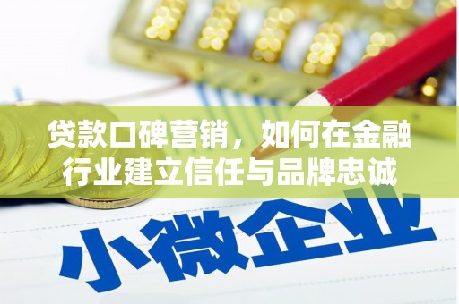 白云贷款口碑营销，如何在金融行业建立信任与品牌忠诚