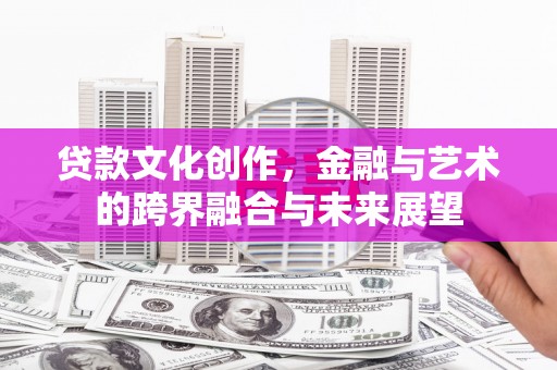 白云贷款文化创作，金融与艺术的跨界融合与未来展望