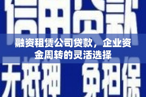 白云融资租赁公司贷款，企业资金周转的灵活选择