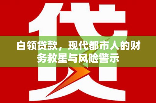 白云白领贷款，现代都市人的财务救星与风险警示