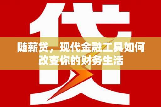 白云随薪贷，现代金融工具如何改变你的财务生活