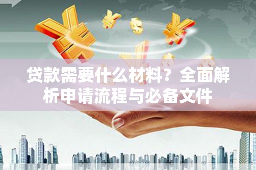 白云贷款需要什么材料？全面解析申请流程与必备文件