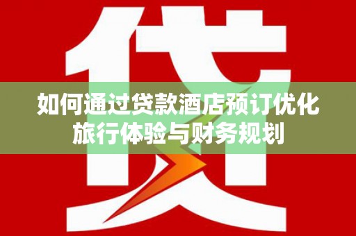 白云如何通过贷款酒店预订优化旅行体验与财务规划