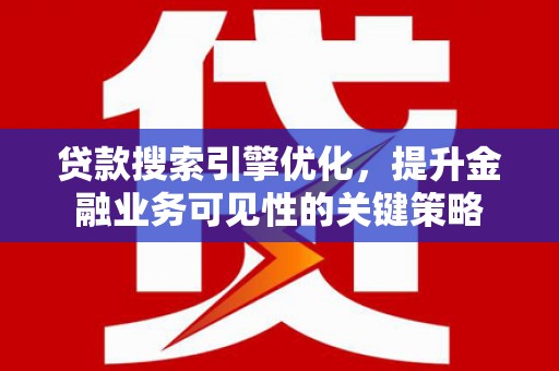 白云贷款搜索引擎优化，提升金融业务可见性的关键策略