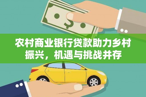 白云农村商业银行贷款助力乡村振兴，机遇与挑战并存