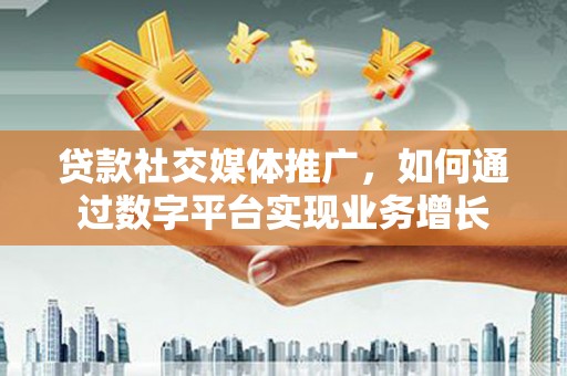 白云贷款社交媒体推广，如何通过数字平台实现业务增长