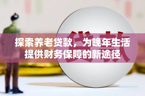 白云探索养老贷款，为晚年生活提供财务保障的新途径