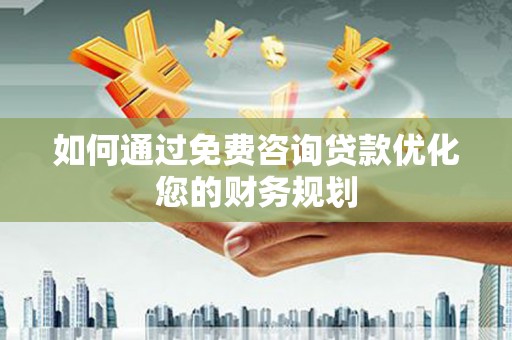 白云如何通过免费咨询贷款优化您的财务规划