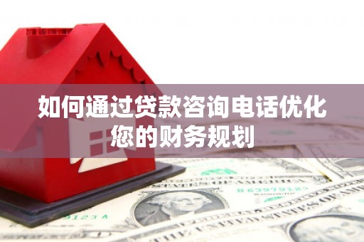 白云如何通过贷款咨询电话优化您的财务规划
