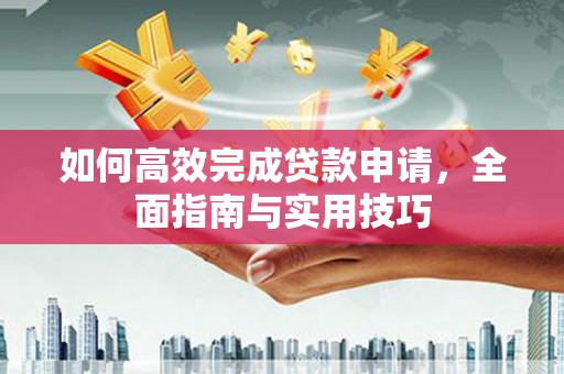 白云如何高效完成贷款申请，全面指南与实用技巧