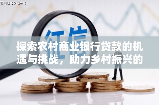 白云探索农村商业银行贷款的机遇与挑战，助力乡村振兴的金融引擎