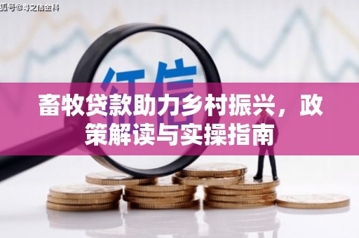 白云畜牧贷款助力乡村振兴，政策解读与实操指南
