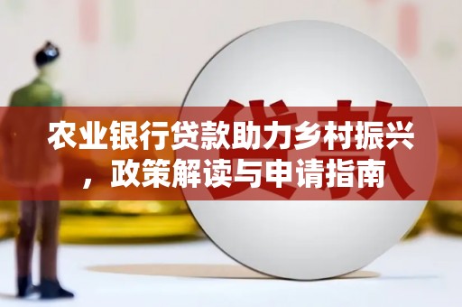 白云农业银行贷款助力乡村振兴，政策解读与申请指南