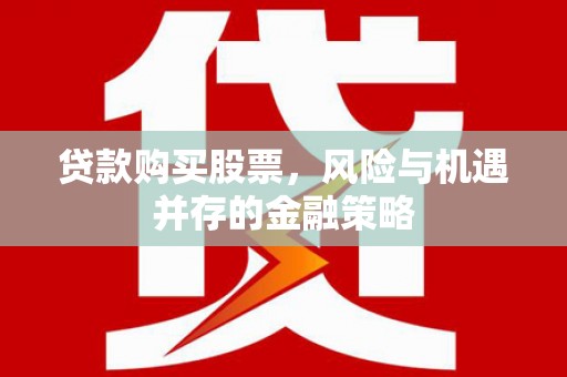 白云贷款购买股票，风险与机遇并存的金融策略