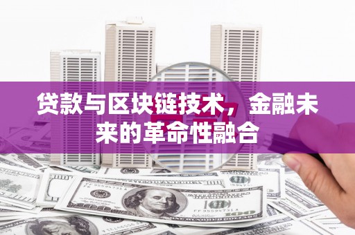 白云贷款与区块链技术，金融未来的革命性融合