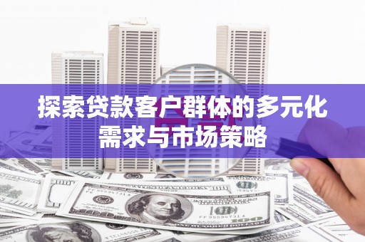 白云探索贷款客户群体的多元化需求与市场策略