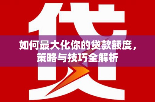 白云如何最大化你的贷款额度，策略与技巧全解析