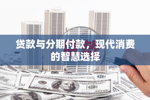 白云贷款与分期付款，现代消费的智慧选择