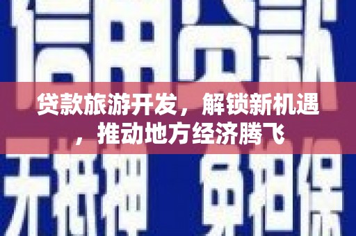 白云贷款旅游开发，解锁新机遇，推动地方经济腾飞