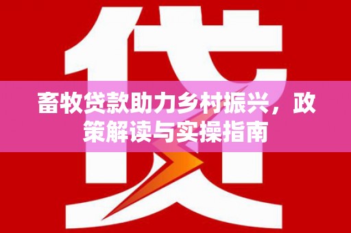 白云畜牧贷款助力乡村振兴，政策解读与实操指南