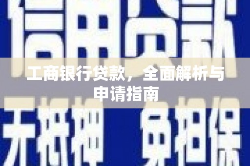 白云工商银行贷款，全面解析与申请指南